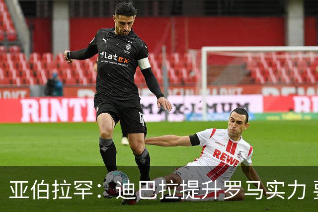 亚伯拉罕：迪巴拉提升罗马实力 要竞争意甲冠军