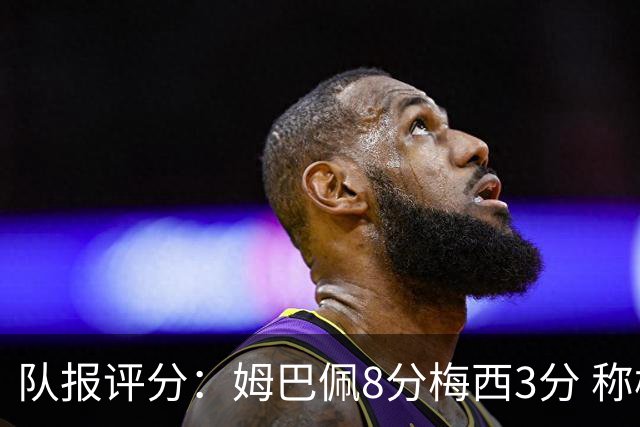 队报评分：姆巴佩8分梅西3分 称梅西令人担心